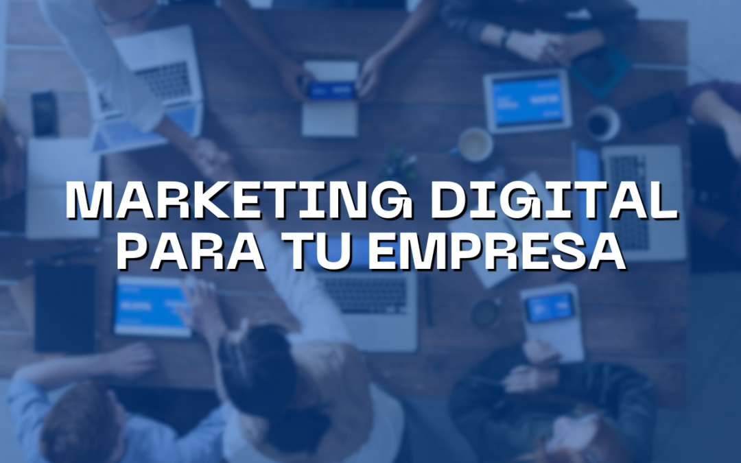 ¿Porque es importante el Marketing Digital para tu empresa?